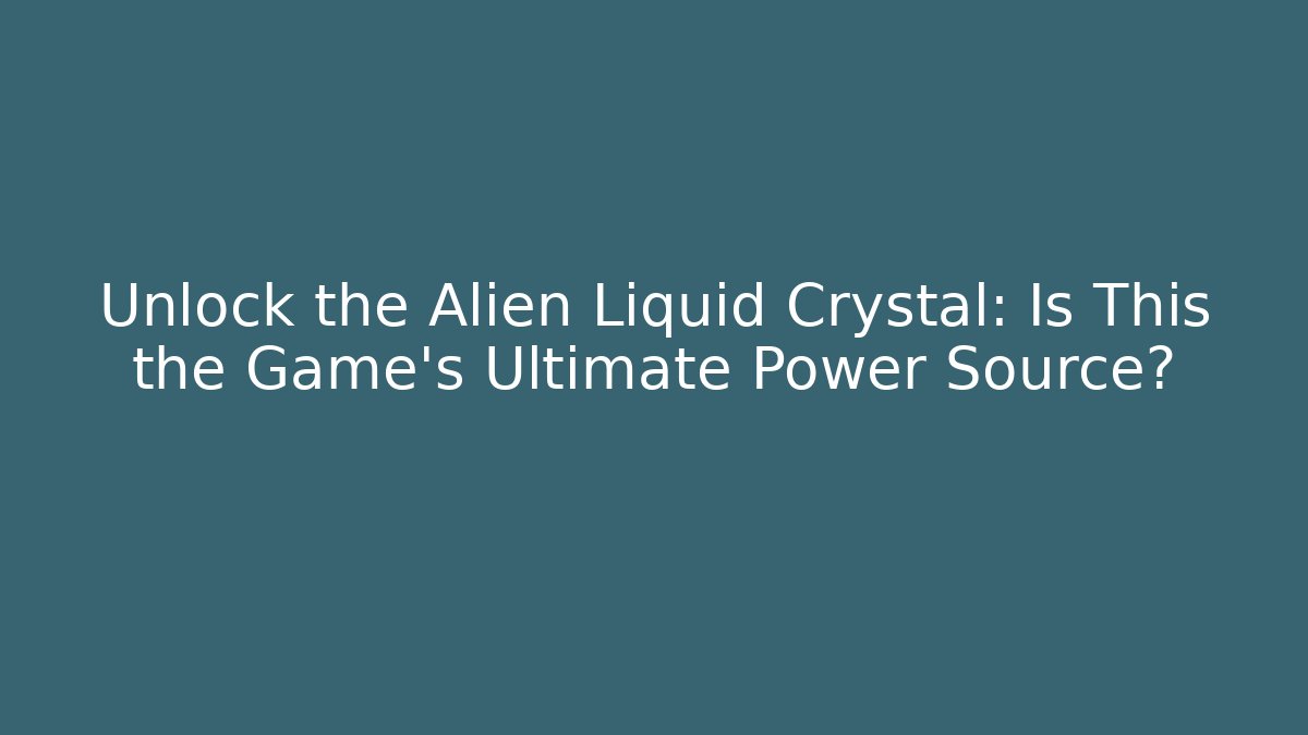 Unlock the Alien Liquid Crystal: Is This the Game's Ultimate Power Source? - Celivion
