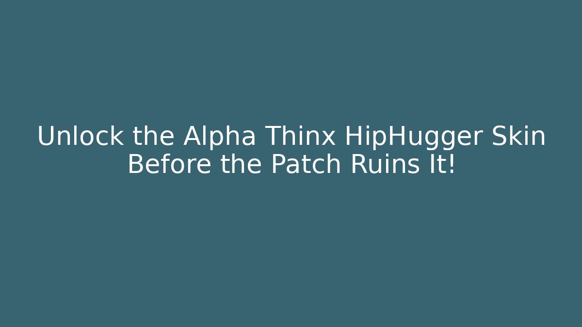 Unlock the Alpha Thinx HipHugger Skin Before the Patch Ruins It!