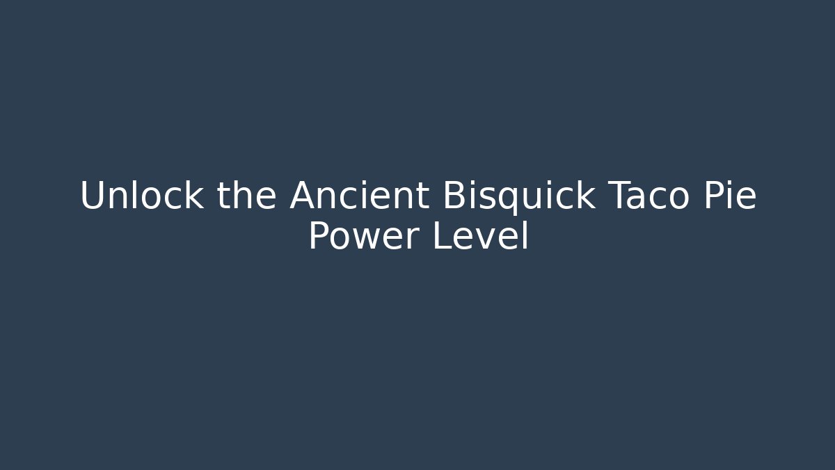 Unlock the Ancient Bisquick Taco Pie Power Level