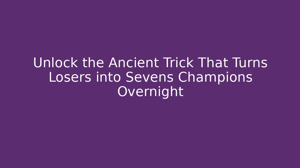 Unlock the Ancient Trick That Turns Losers into Sevens Champions Overnight
