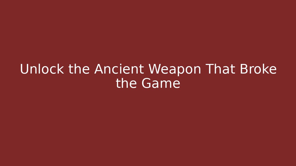 Unlock the Ancient Weapon That Broke the Game