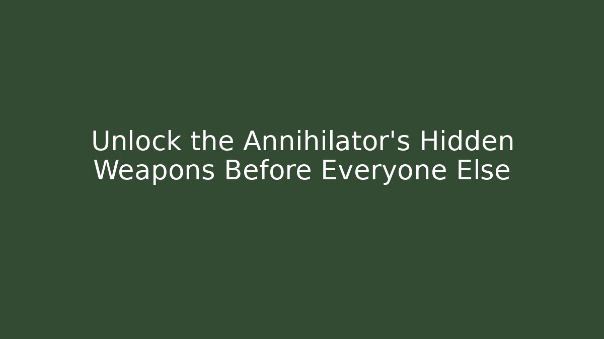 Unlock the Annihilator's Hidden Weapons Before Everyone Else