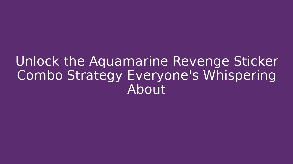 Unlock the Aquamarine Revenge Sticker Combo Strategy Everyone's Whispering About