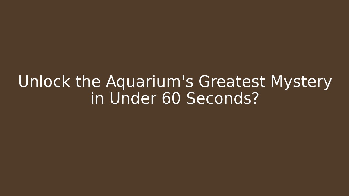 Unlock the Aquarium's Greatest Mystery in Under 60 Seconds?