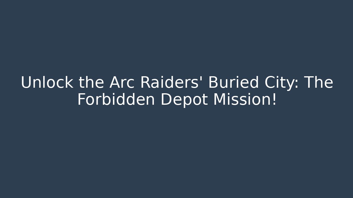 Unlock the Arc Raiders' Buried City: The Forbidden Depot Mission!