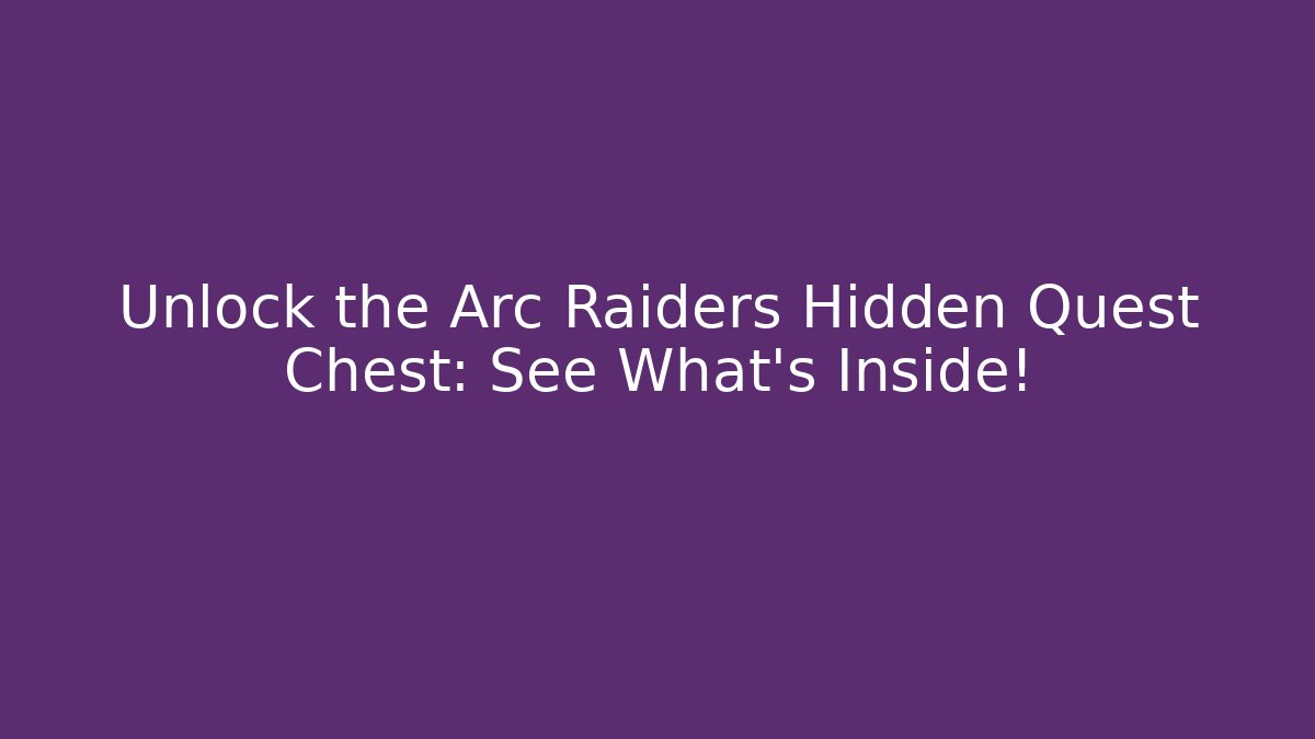 Unlock the Arc Raiders Hidden Quest Chest: See What’s Inside!