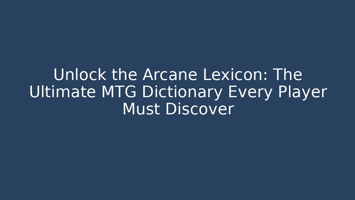 Unlock the Arcane Lexicon: The Ultimate MTG Dictionary Every Player Must Discover