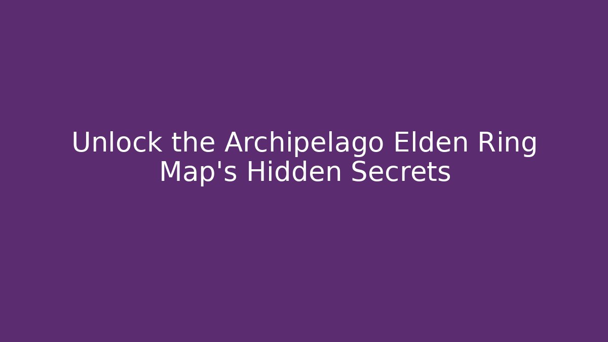 Unlock the Archipelago Elden Ring Map's Hidden Secrets