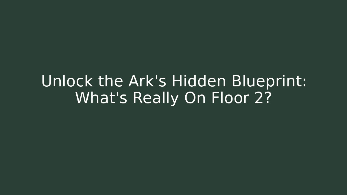 Unlock the Ark’s Hidden Blueprint: What’s Really On Floor 2?