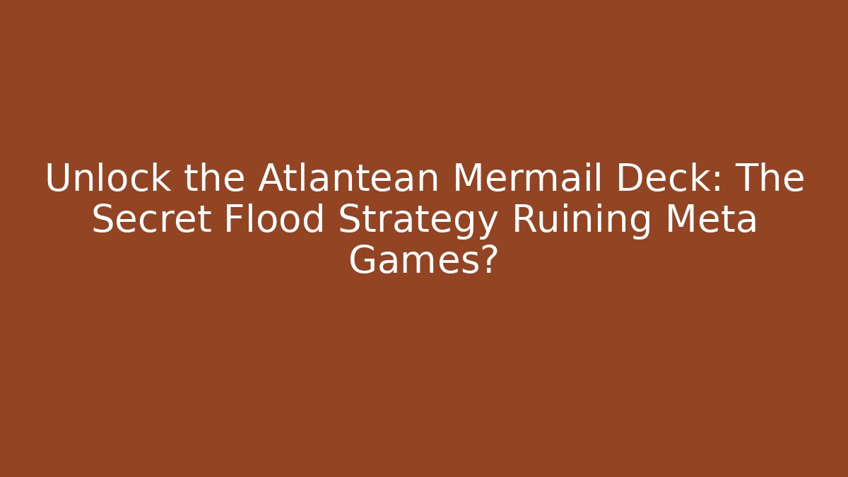 Unlock the Atlantean Mermail Deck: The Secret Flood Strategy Ruining Meta Games?
