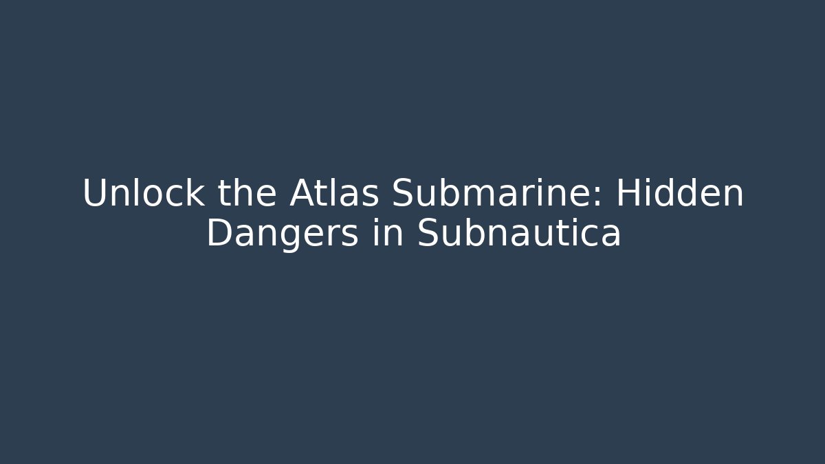Unlock the Atlas Submarine: Hidden Dangers in Subnautica