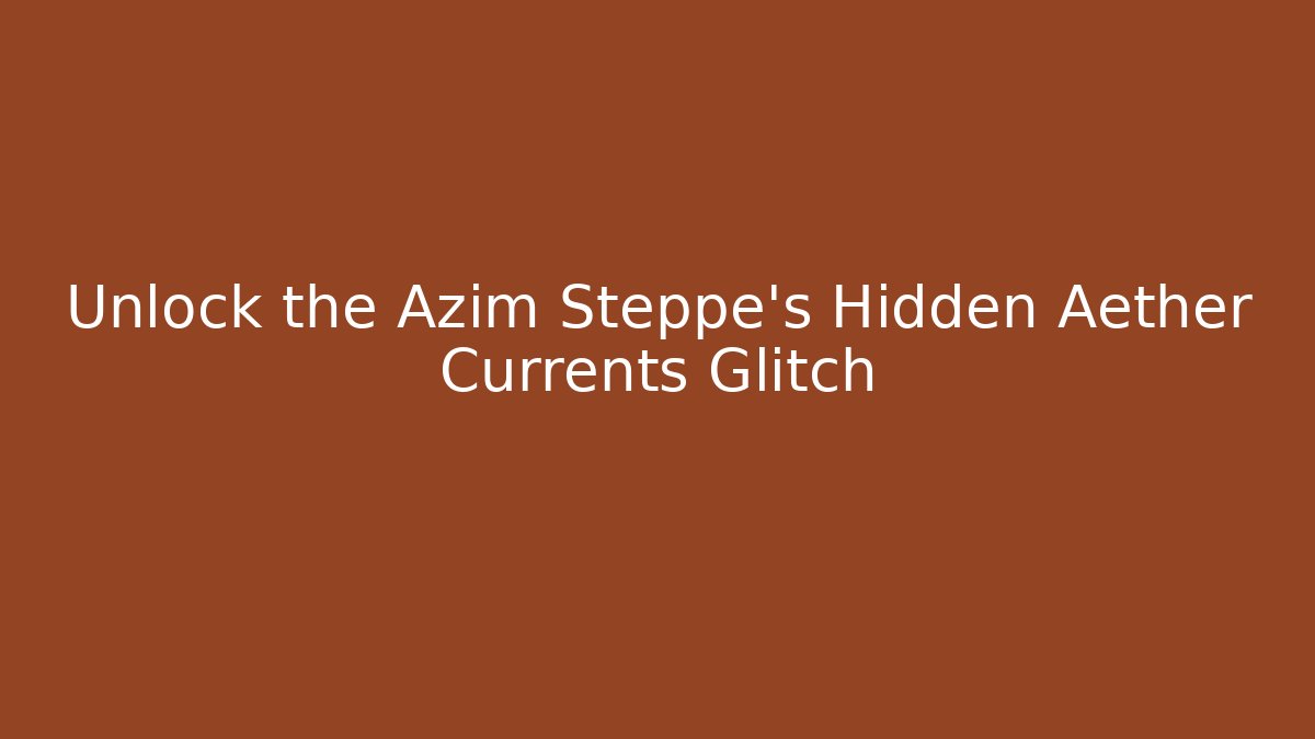 Unlock the Azim Steppe's Hidden Aether Currents Glitch