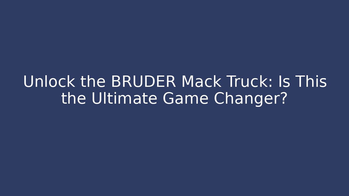 Unlock the BRUDER Mack Truck: Is This the Ultimate Game Changer?