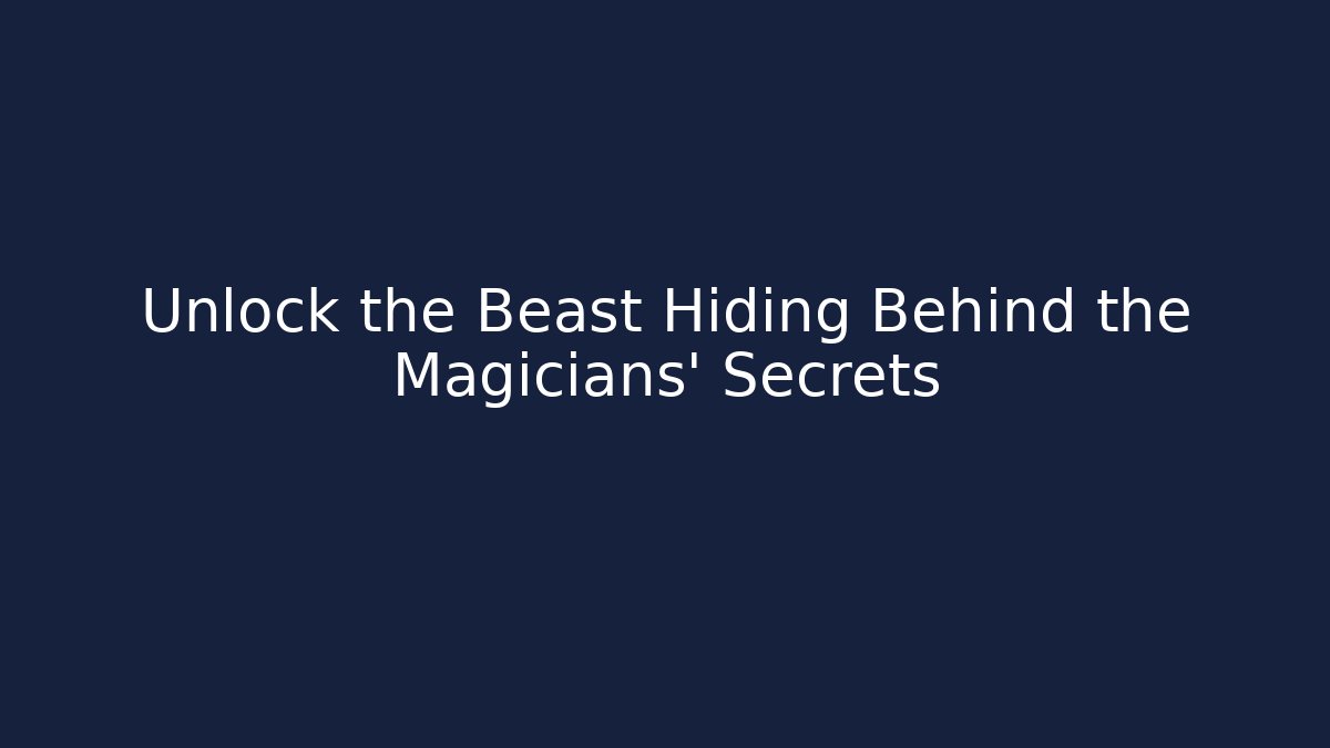 Unlock the Beast Hiding Behind the Magicians' Secrets