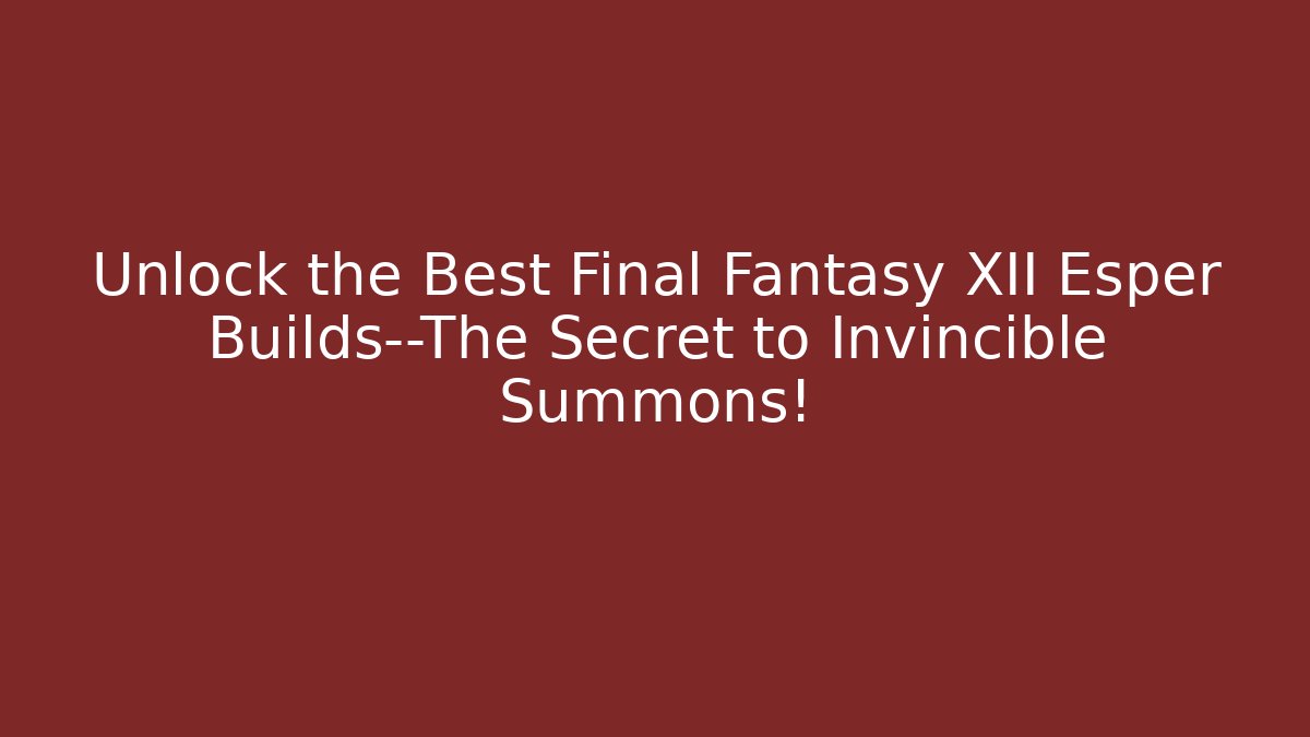 Unlock the Best Final Fantasy XII Esper Builds—The Secret to Invincible Summons!