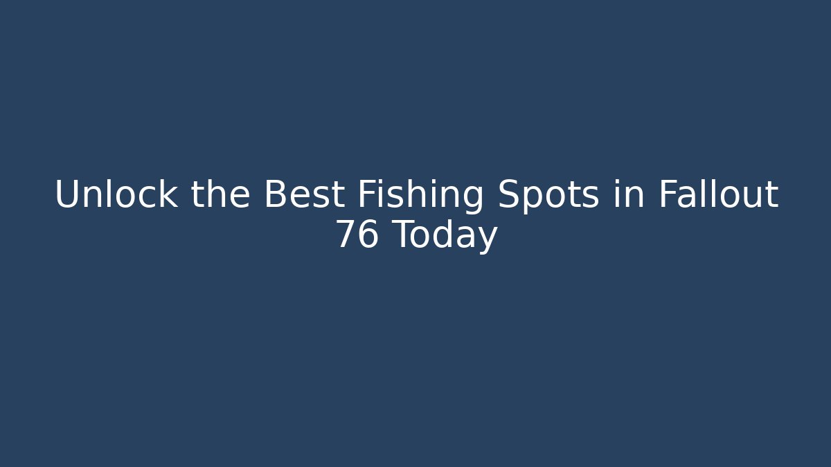 Unlock the Best Fishing Spots in Fallout 76 Today