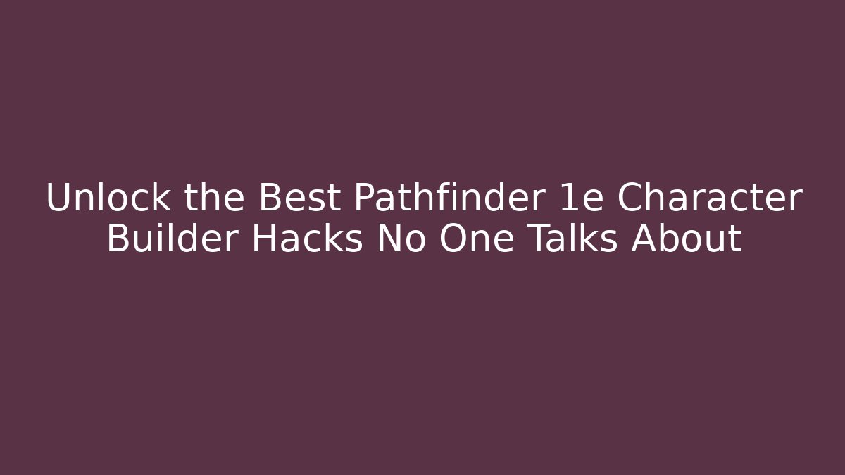 Unlock the Best Pathfinder 1e Character Builder Hacks No One Talks About
