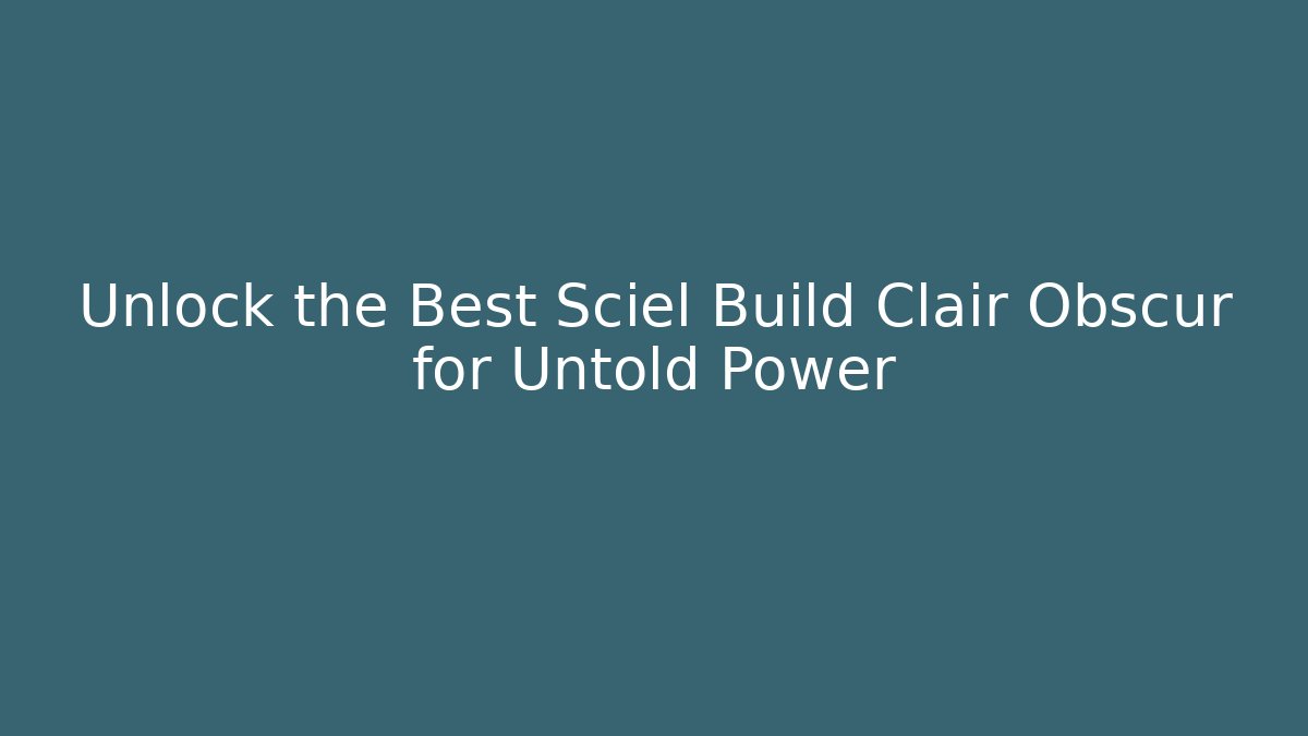Unlock the Best Sciel Build Clair Obscur for Untold Power