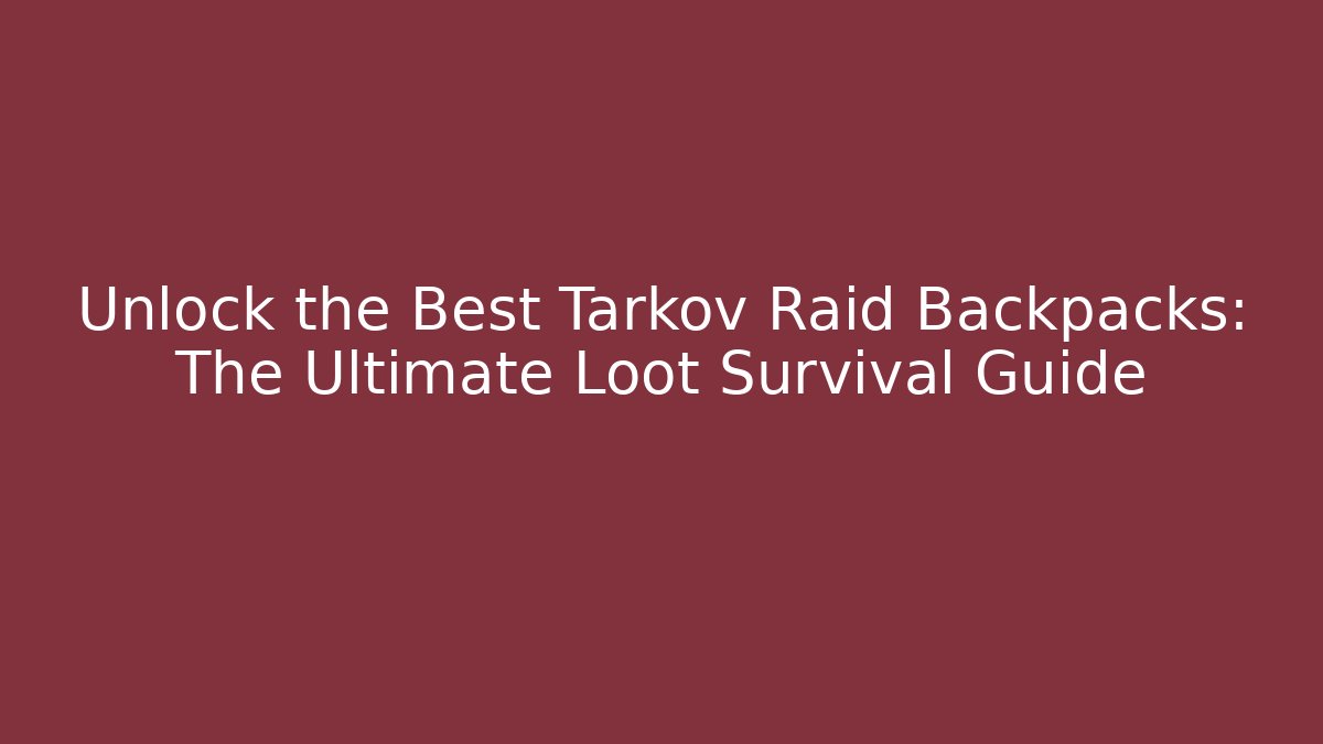 Unlock the Best Tarkov Raid Backpacks: The Ultimate Loot Survival Guide
