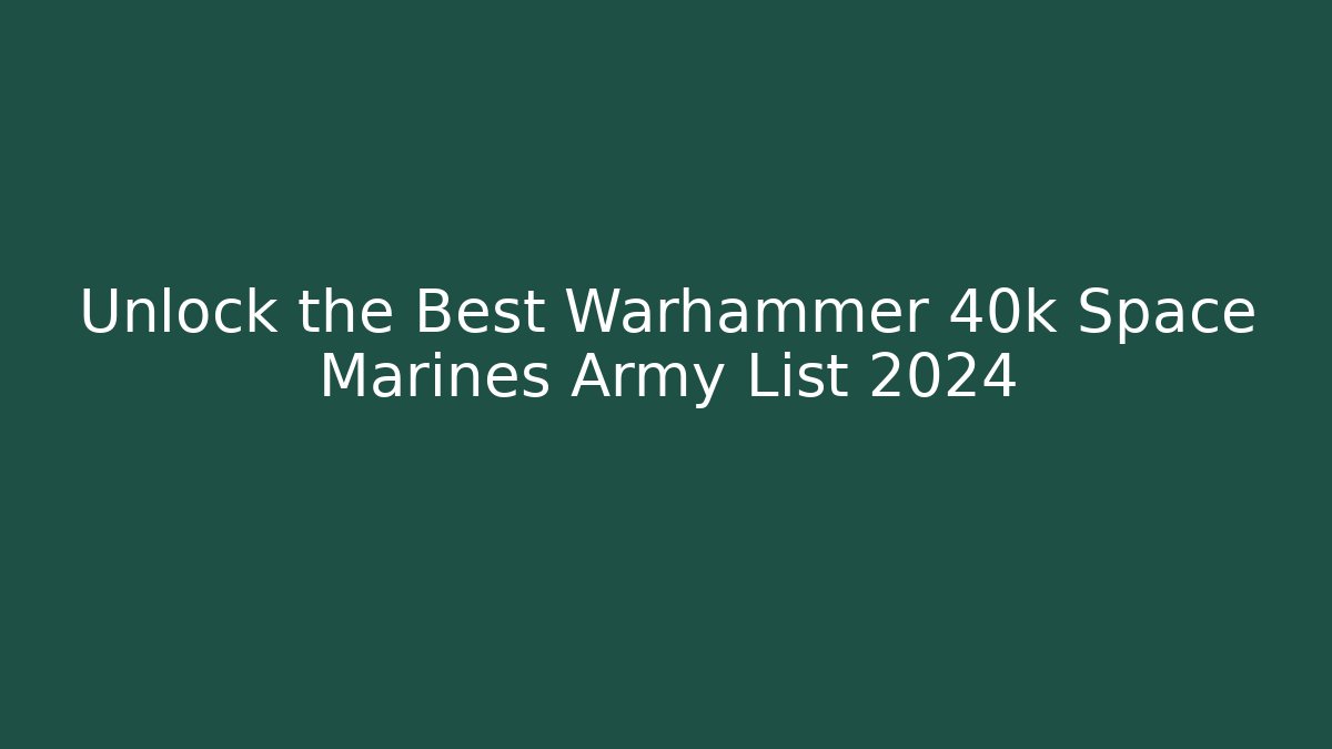 Unlock the Best Warhammer 40k Space Marines Army List 2024