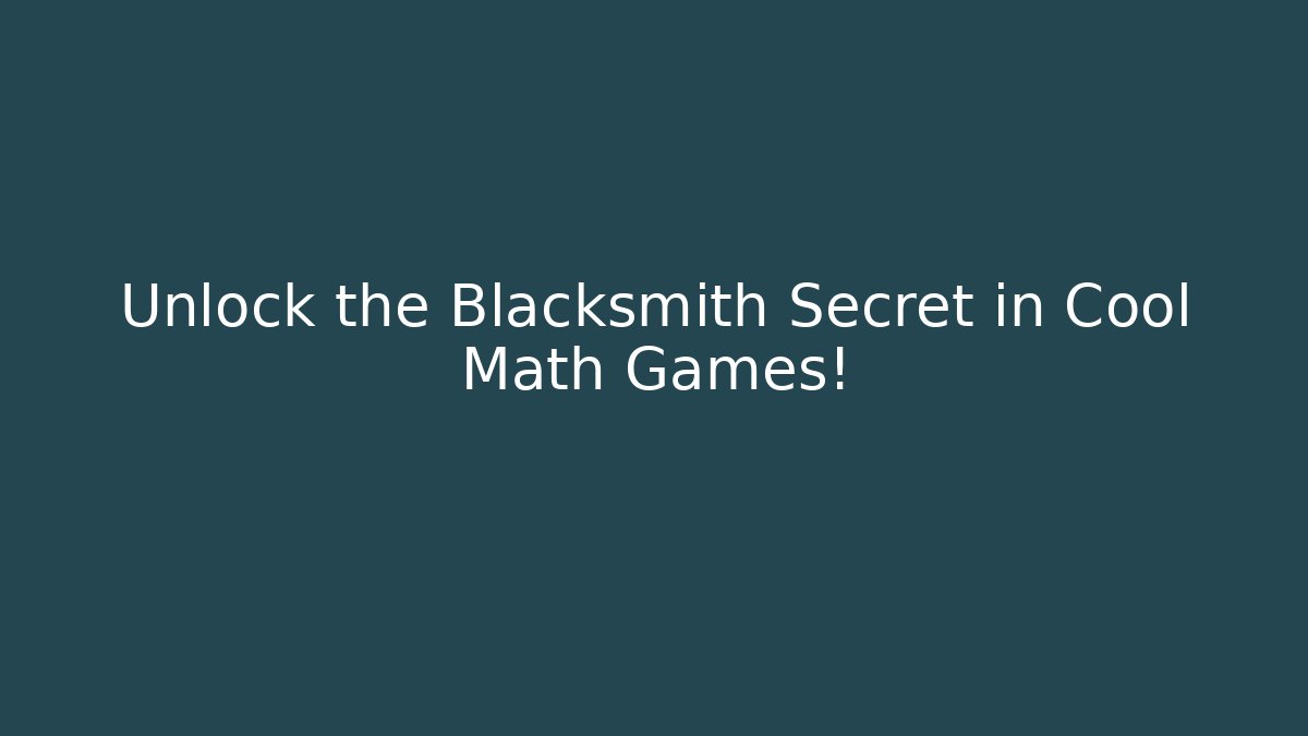 Unlock the Blacksmith Secret in Cool Math Games! - Celivion