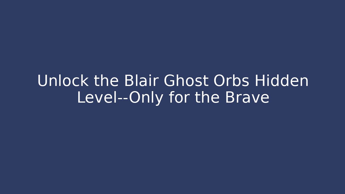 Unlock the Blair Ghost Orbs Hidden Level—Only for the Brave