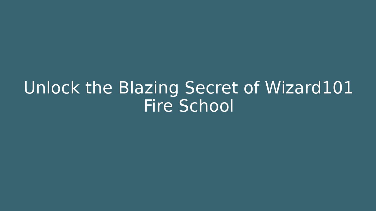 Unlock the Blazing Secret of Wizard101 Fire School
