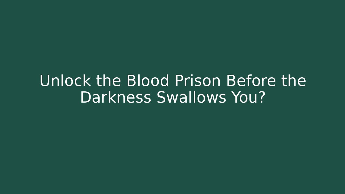 Unlock the Blood Prison Before the Darkness Swallows You?