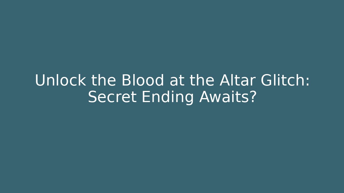 Unlock the Blood at the Altar Glitch: Secret Ending Awaits?