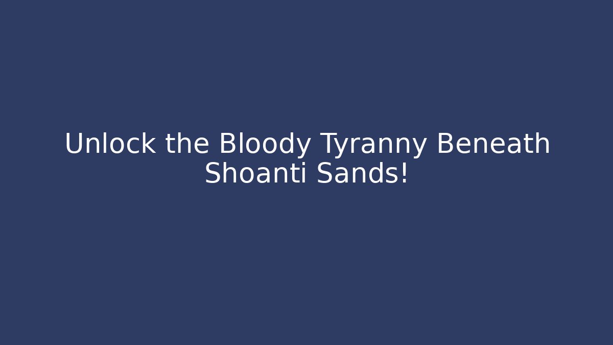 Unlock the Bloody Tyranny Beneath Shoanti Sands!