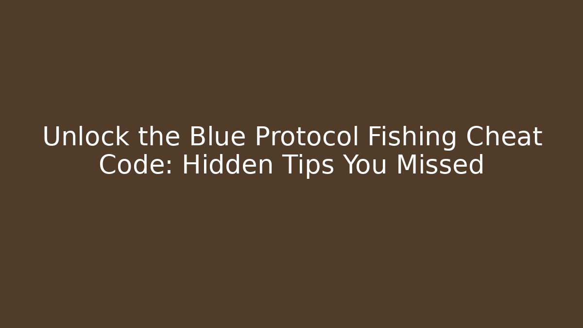 Unlock the Blue Protocol Fishing Cheat Code: Hidden Tips You Missed
