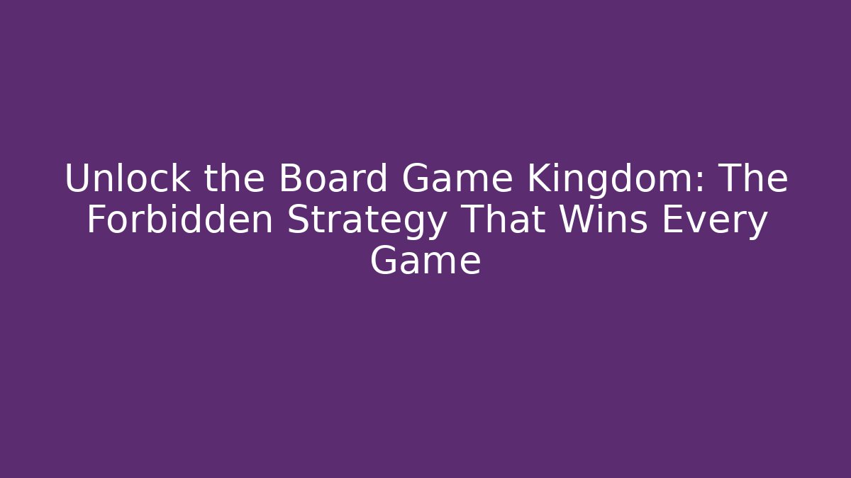 Unlock the Board Game Kingdom: The Forbidden Strategy That Wins Every Game