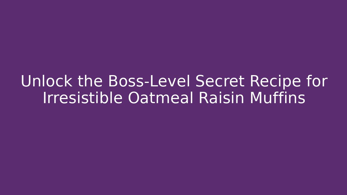 Unlock the Boss-Level Secret Recipe for Irresistible Oatmeal Raisin Muffins