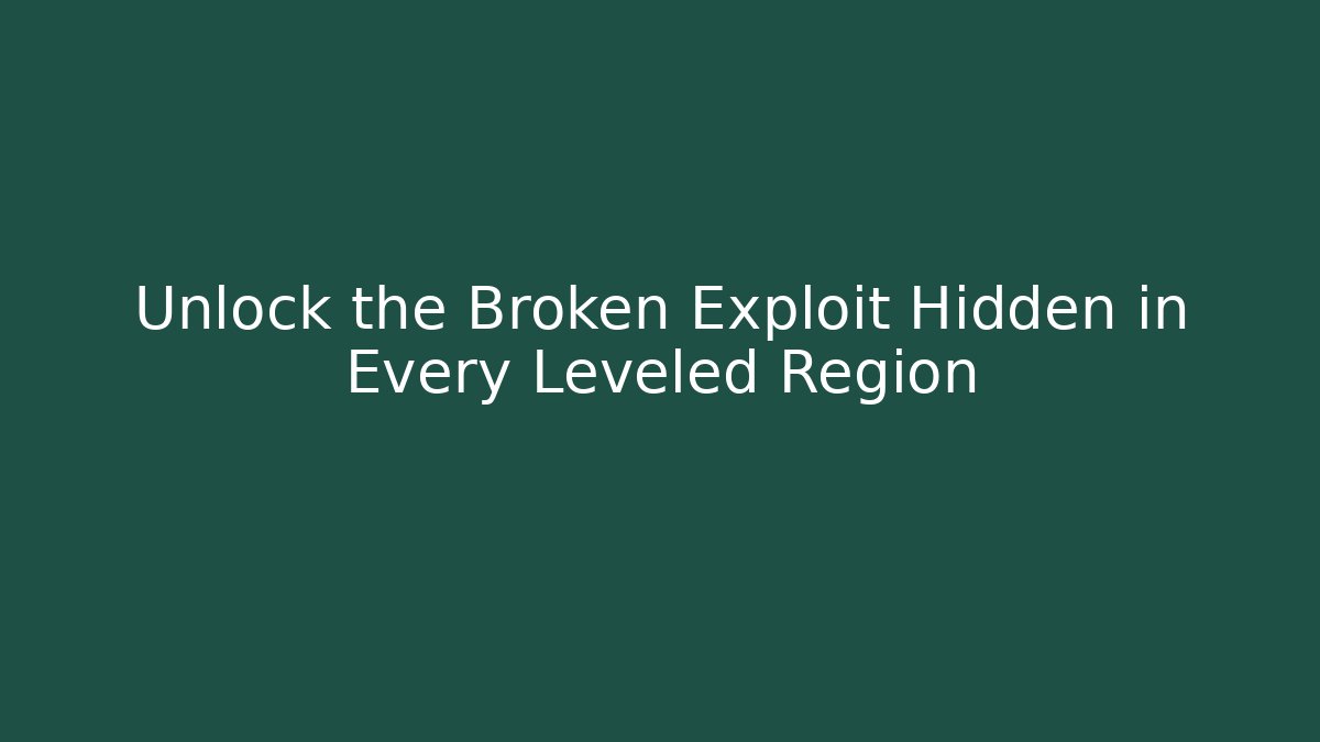 Unlock the Broken Exploit Hidden in Every Leveled Region