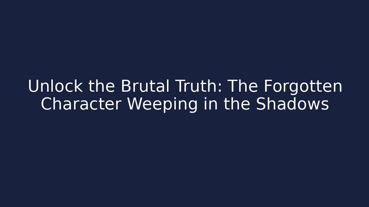 Unlock the Brutal Truth: The Forgotten Character Weeping in the Shadows