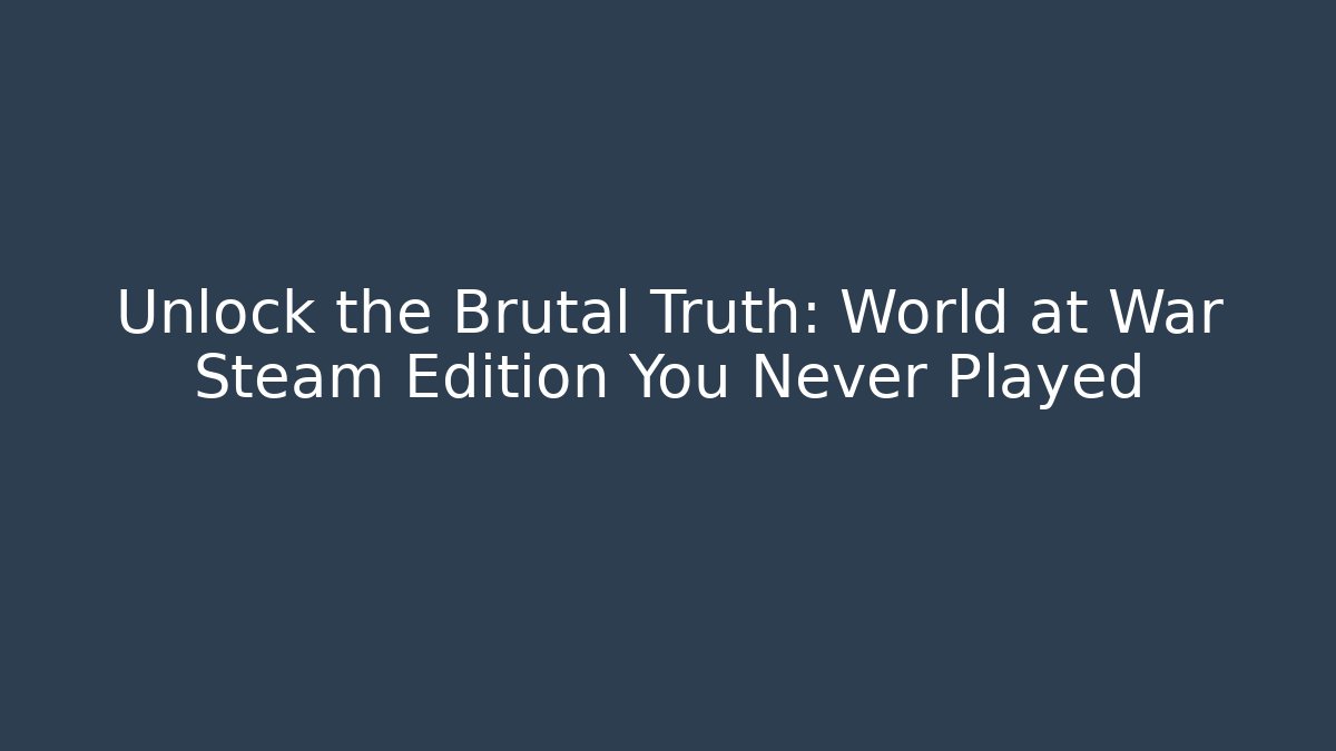 Unlock the Brutal Truth: World at War Steam Edition You Never Played