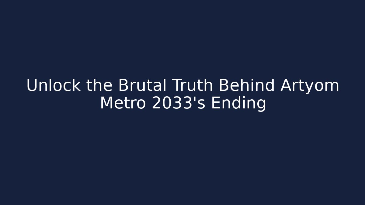 Unlock the Brutal Truth Behind Artyom Metro 2033's Ending