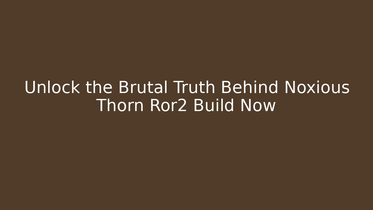 Unlock the Brutal Truth Behind Noxious Thorn Ror2 Build Now