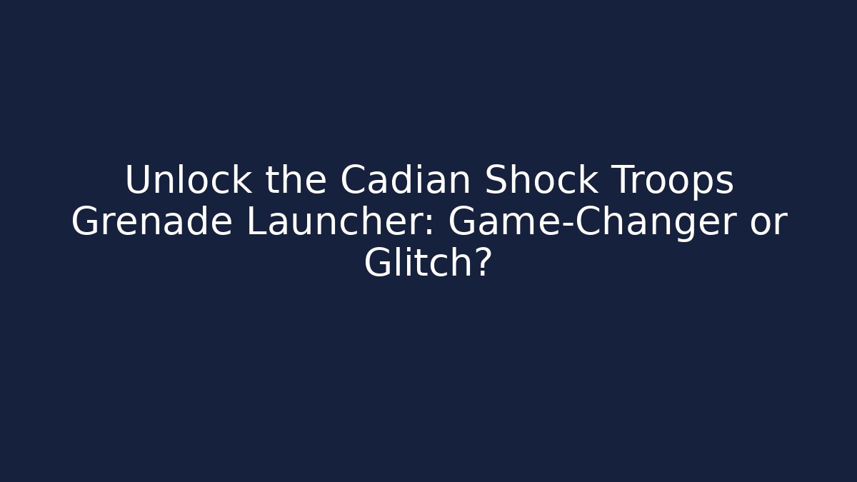 Unlock the Cadian Shock Troops Grenade Launcher: Game-Changer or Glitch?