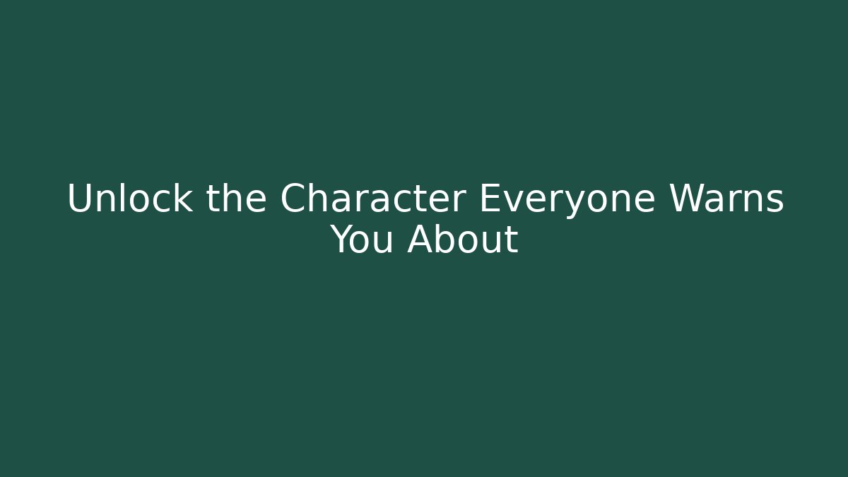 Unlock the Character Everyone Warns You About