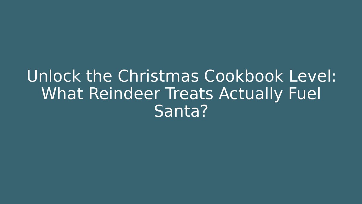 Unlock the Christmas Cookbook Level: What Reindeer Treats Actually Fuel Santa?
