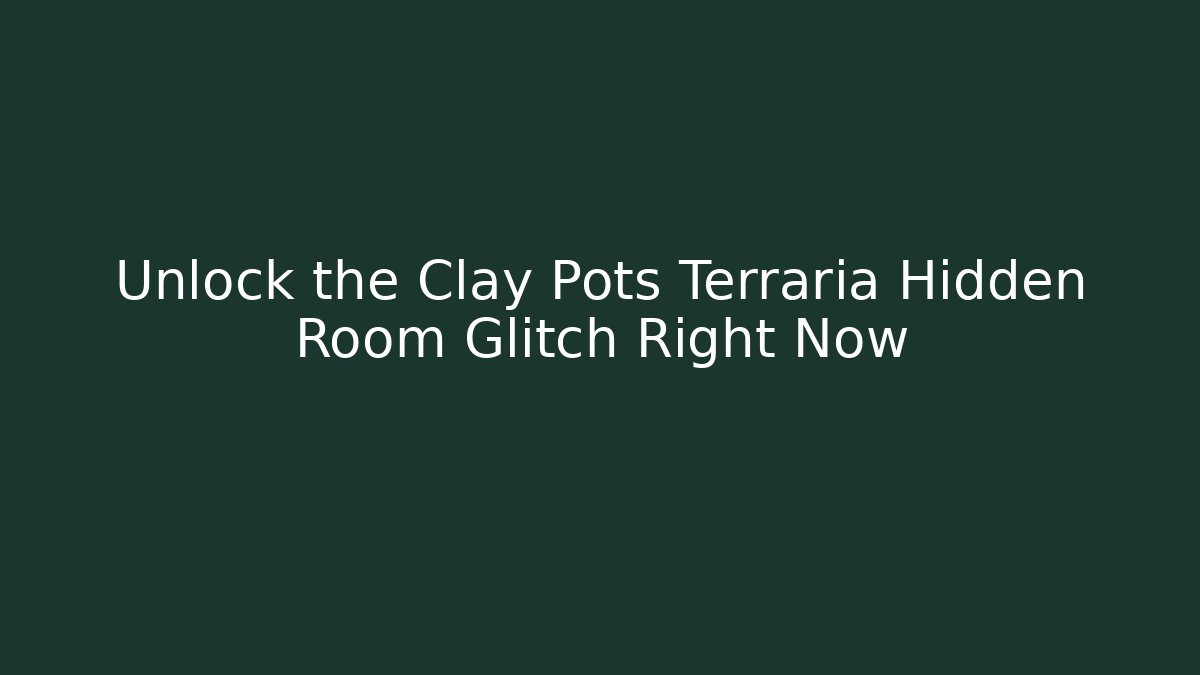 Unlock the Clay Pots Terraria Hidden Room Glitch Right Now