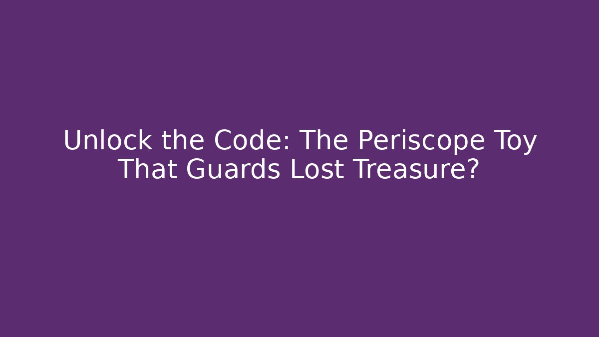 Unlock the Code: The Periscope Toy That Guards Lost Treasure? - Celivion