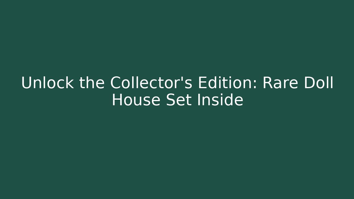 Unlock the Collector's Edition: Rare Doll House Set Inside