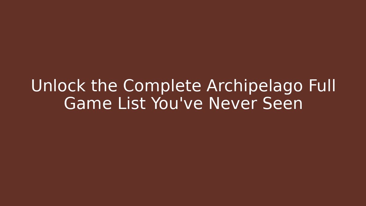 Unlock the Complete Archipelago Full Game List You’ve Never Seen