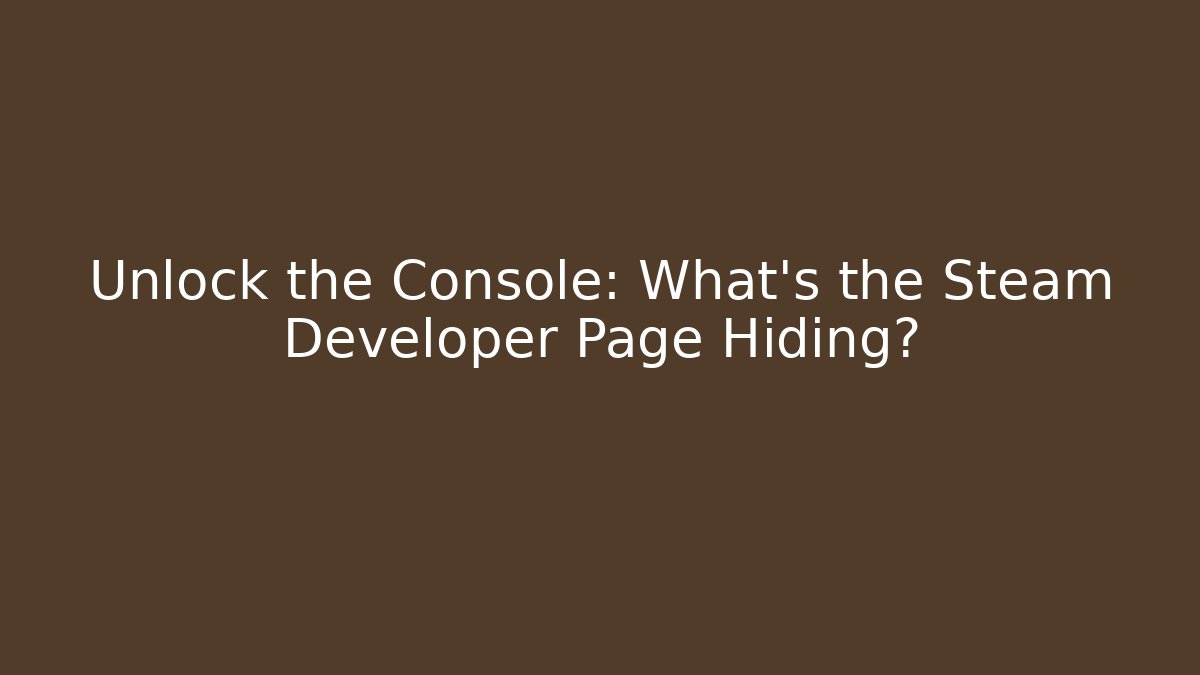 Unlock the Console: What's the Steam Developer Page Hiding? - Celivion