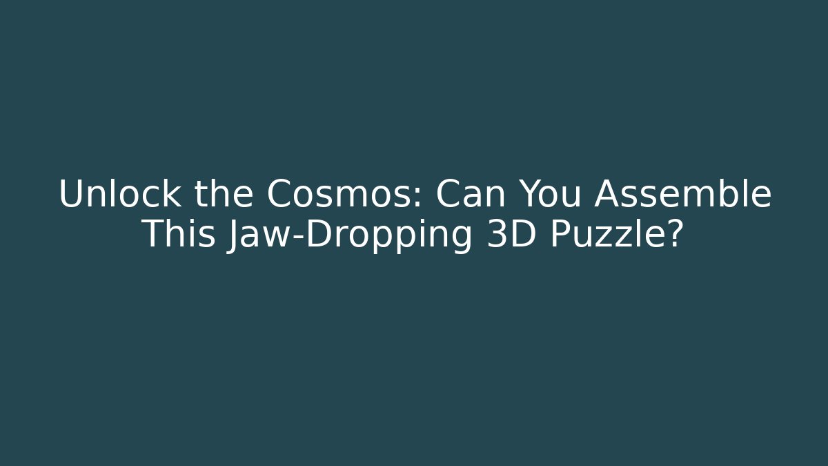 Unlock the Cosmos: Can You Assemble This Jaw-Dropping 3D Puzzle?