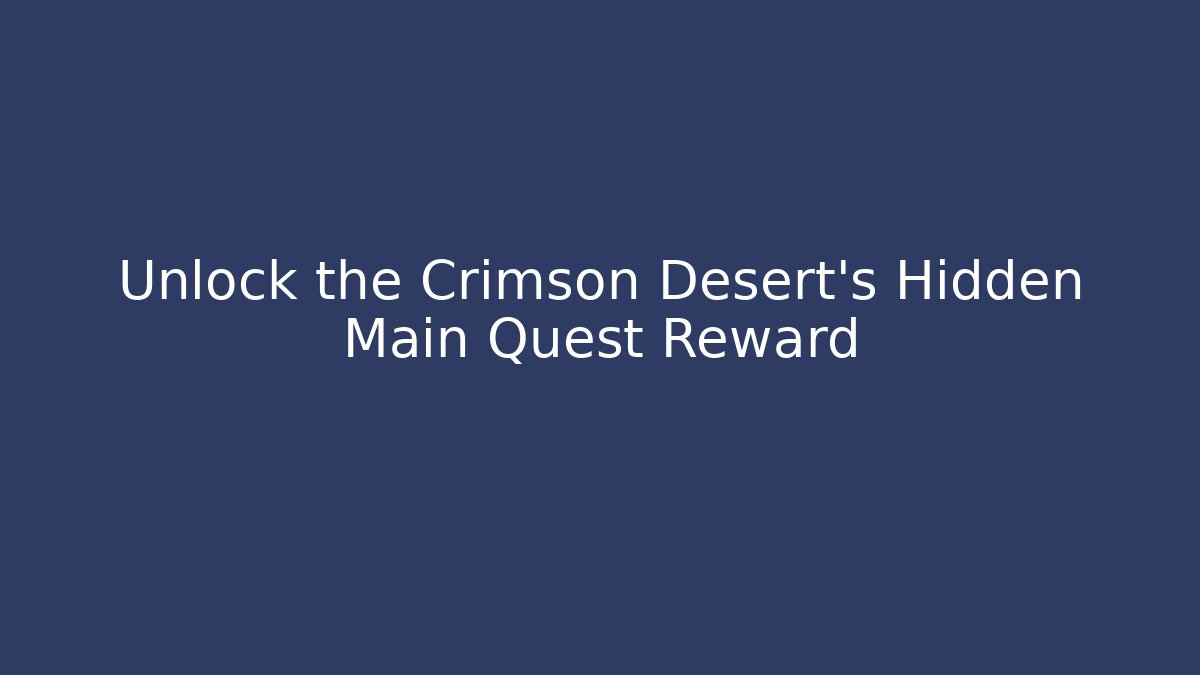 Unlock the Crimson Desert's Hidden Main Quest Reward