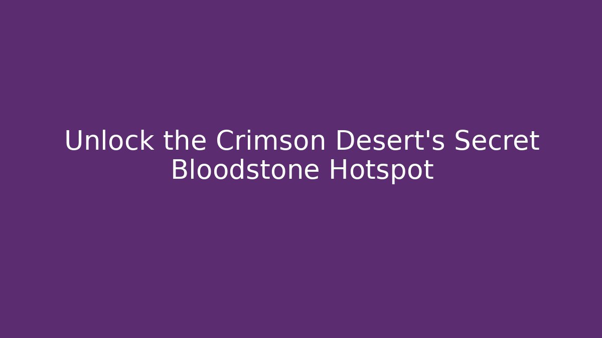 Unlock the Crimson Desert's Secret Bloodstone Hotspot