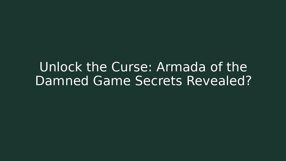 Unlock the Curse: Armada of the Damned Game Secrets Revealed?